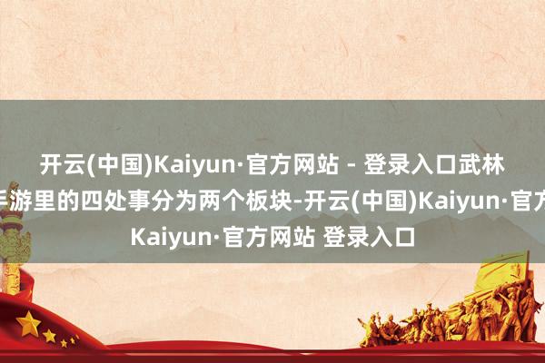 开云(中国)Kaiyun·官方网站 - 登录入口武林传闻十年之约手游里的四处事分为两个板块-开云(中国)Kaiyun·官方网站 登录入口