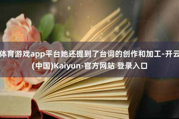 体育游戏app平台她还提到了台词的创作和加工-开云(中国)Kaiyun·官方网站 登录入口