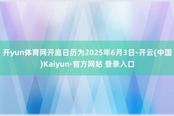 开yun体育网开庭日历为2025年6月3日-开云(中国)Kaiyun·官方网站 登录入口