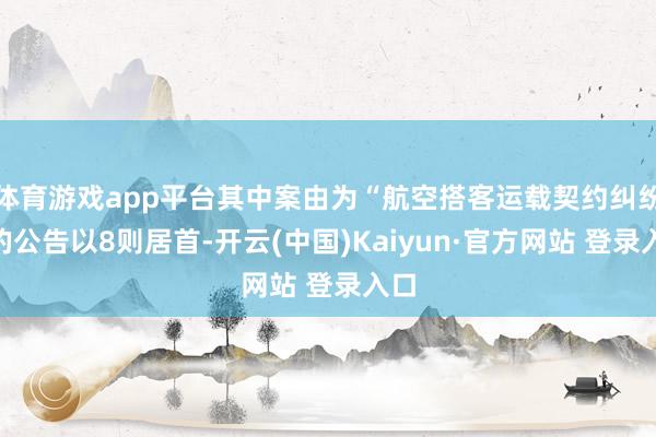 体育游戏app平台其中案由为“航空搭客运载契约纠纷”的公告以8则居首-开云(中国)Kaiyun·官方网站 登录入口