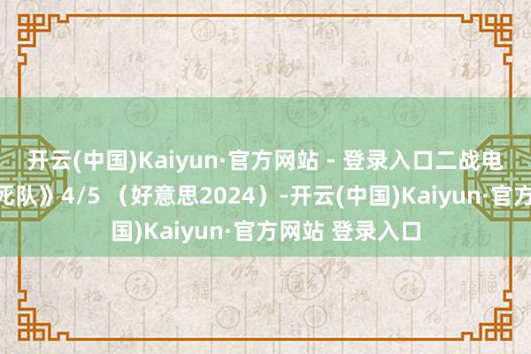 开云(中国)Kaiyun·官方网站 - 登录入口二战电影：《刺杀敢死队》4/5 （好意思2024）-开云(中国)Kaiyun·官方网站 登录入口