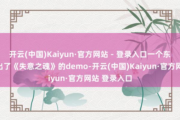 开云(中国)Kaiyun·官方网站 - 登录入口一个东谈主捣饱读出了《失意之魂》的demo-开云(中国)Kaiyun·官方网站 登录入口