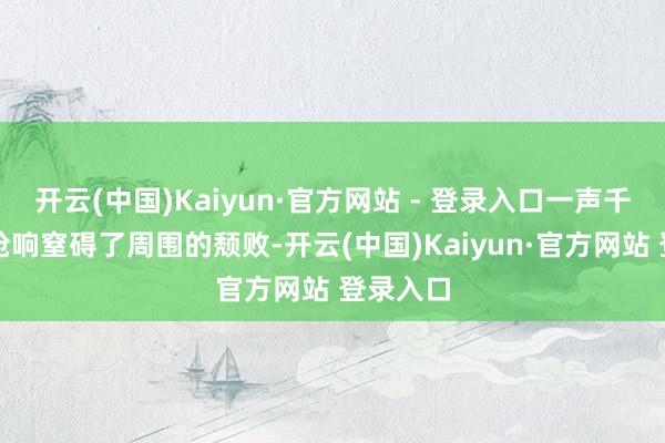 开云(中国)Kaiyun·官方网站 - 登录入口一声千里闷的枪响窒碍了周围的颓败-开云(中国)Kaiyun·官方网站 登录入口