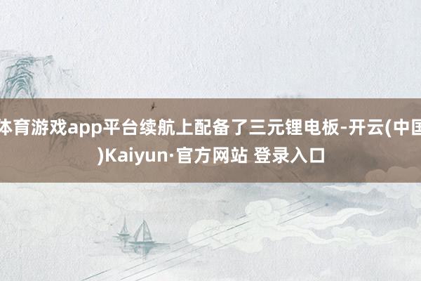 体育游戏app平台续航上配备了三元锂电板-开云(中国)Kaiyun·官方网站 登录入口