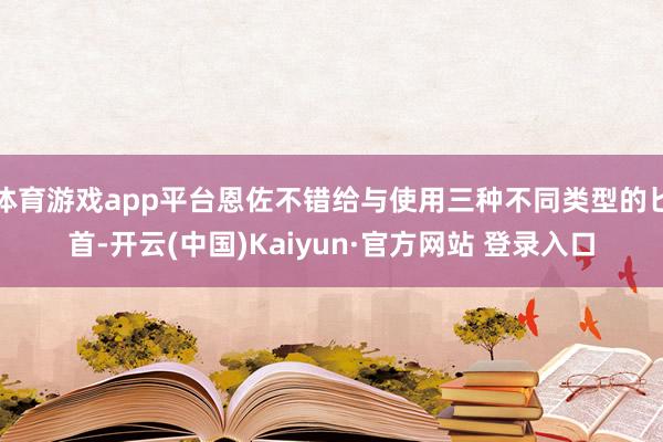 体育游戏app平台恩佐不错给与使用三种不同类型的匕首-开云(中国)Kaiyun·官方网站 登录入口