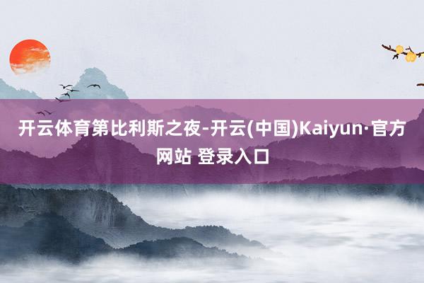 开云体育第比利斯之夜-开云(中国)Kaiyun·官方网站 登录入口