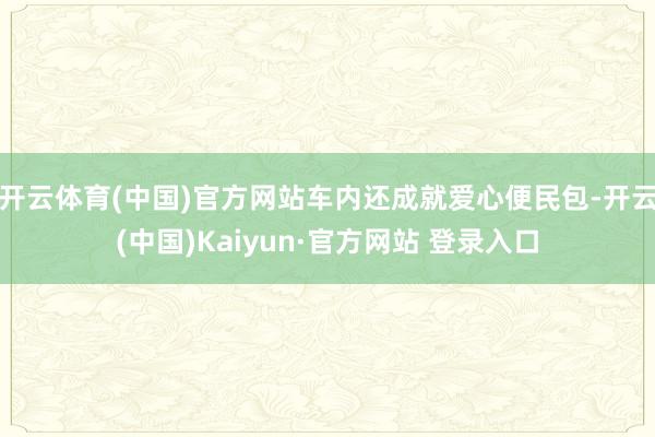 开云体育(中国)官方网站车内还成就爱心便民包-开云(中国)Kaiyun·官方网站 登录入口
