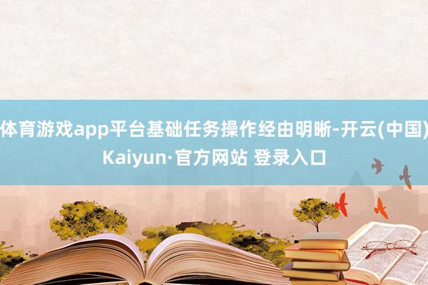 体育游戏app平台基础任务操作经由明晰-开云(中国)Kaiyun·官方网站 登录入口
