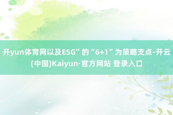 开yun体育网以及ESG”的“6+1”为策略支点-开云(中国)Kaiyun·官方网站 登录入口