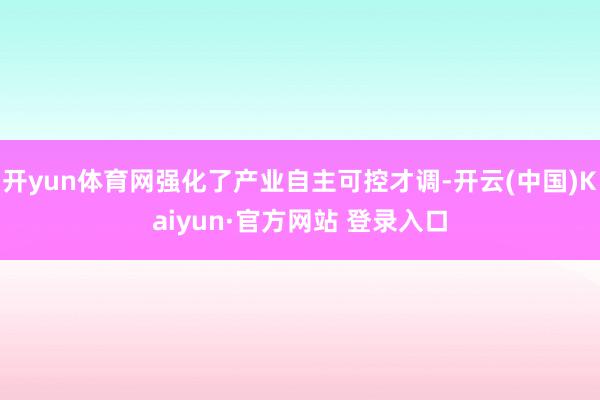 开yun体育网强化了产业自主可控才调-开云(中国)Kaiyun·官方网站 登录入口
