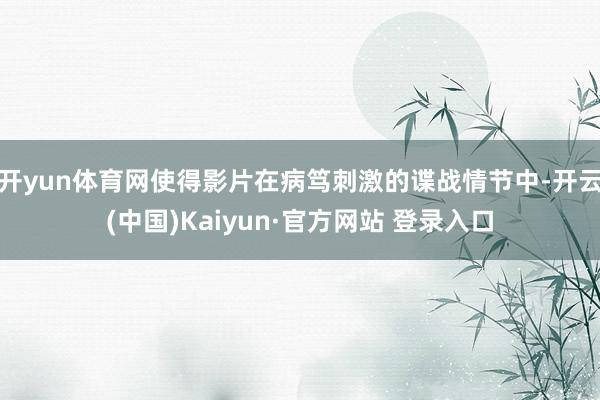 开yun体育网使得影片在病笃刺激的谍战情节中-开云(中国)Kaiyun·官方网站 登录入口