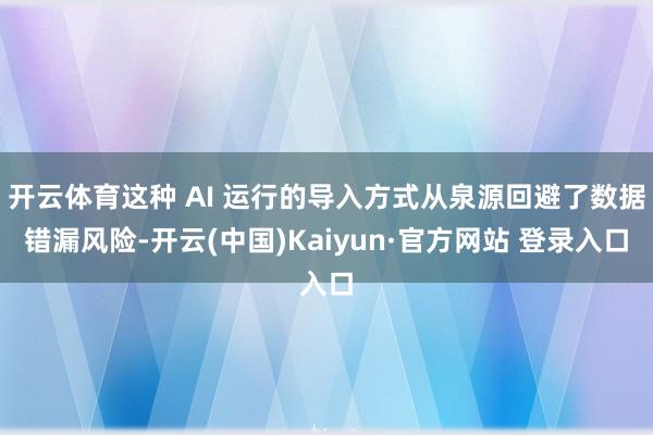 开云体育这种 AI 运行的导入方式从泉源回避了数据错漏风险-开云(中国)Kaiyun·官方网站 登录入口