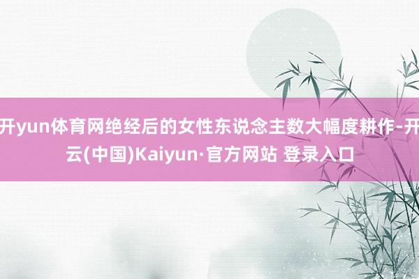 开yun体育网绝经后的女性东说念主数大幅度耕作-开云(中国)Kaiyun·官方网站 登录入口
