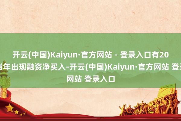 开云(中国)Kaiyun·官方网站 - 登录入口有20个往当年出现融资净买入-开云(中国)Kaiyun·官方网站 登录入口