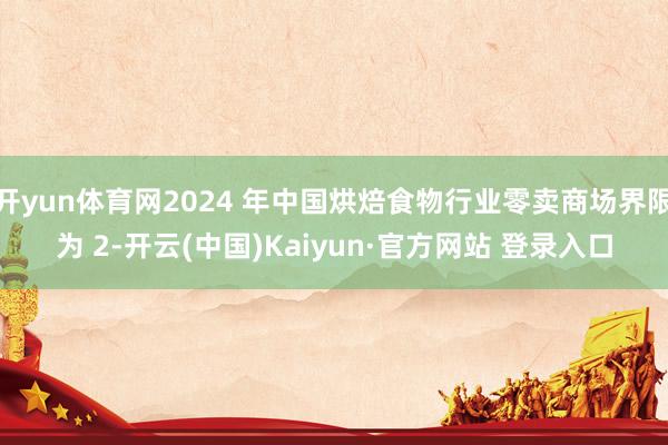 开yun体育网2024 年中国烘焙食物行业零卖商场界限为 2-开云(中国)Kaiyun·官方网站 登录入口