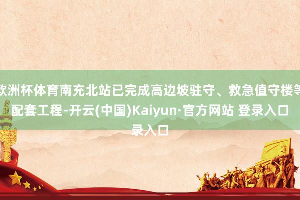 欧洲杯体育南充北站已完成高边坡驻守、救急值守楼等配套工程-开云(中国)Kaiyun·官方网站 登录入口