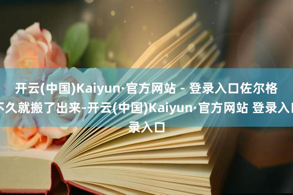 开云(中国)Kaiyun·官方网站 - 登录入口佐尔格不久就搬了出来-开云(中国)Kaiyun·官方网站 登录入口