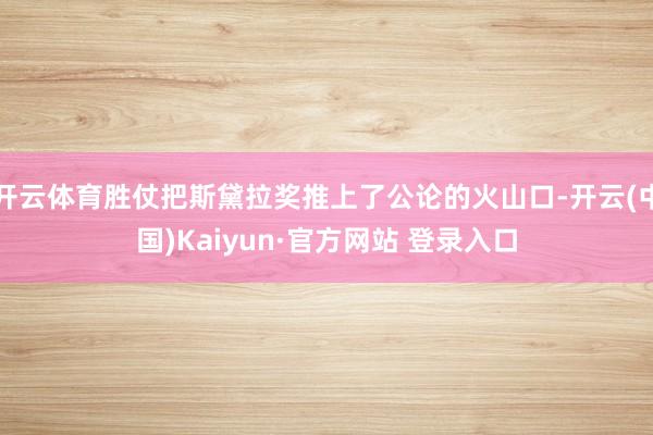 开云体育胜仗把斯黛拉奖推上了公论的火山口-开云(中国)Kaiyun·官方网站 登录入口