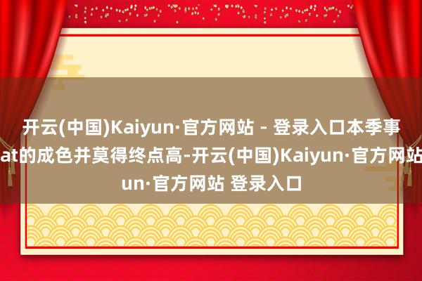开云(中国)Kaiyun·官方网站 - 登录入口本季事迹市集beat的成色并莫得终点高-开云(中国)Kaiyun·官方网站 登录入口