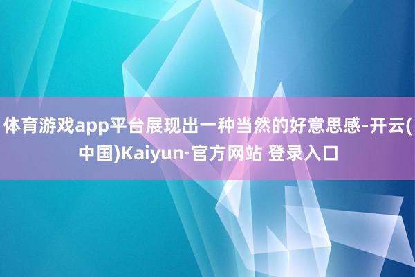 体育游戏app平台展现出一种当然的好意思感-开云(中国)Kaiyun·官方网站 登录入口