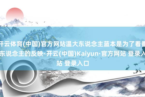 开云体育(中国)官方网站温大东说念主蓝本是为了看番邦东说念主的反映-开云(中国)Kaiyun·官方网站 登录入口