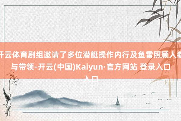 开云体育剧组邀请了多位潜艇操作内行及鱼雷照顾人参与带领-开云(中国)Kaiyun·官方网站 登录入口