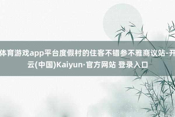 体育游戏app平台度假村的住客不错参不雅商议站-开云(中国)Kaiyun·官方网站 登录入口