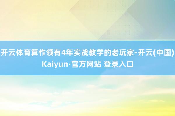 开云体育算作领有4年实战教学的老玩家-开云(中国)Kaiyun·官方网站 登录入口
