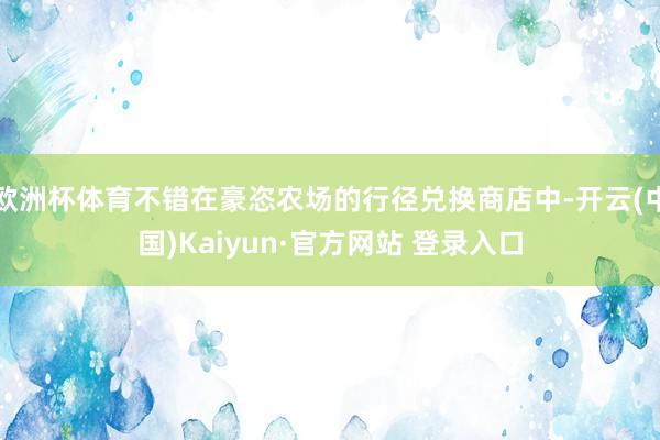 欧洲杯体育不错在豪恣农场的行径兑换商店中-开云(中国)Kaiyun·官方网站 登录入口