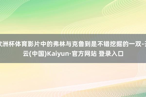 欧洲杯体育影片中的弗林与克鲁到是不错挖掘的一双-开云(中国)Kaiyun·官方网站 登录入口