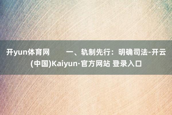开yun体育网        一、轨制先行：明确司法-开云(中国)Kaiyun·官方网站 登录入口