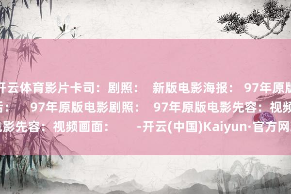 开云体育影片卡司：剧照：  新版电影海报： 97年原版电影海报新版电影幕后：    97年原版电影剧照：  97年原版电影先容：视频画面：      -开云(中国)Kaiyun·官方网站 登录入口