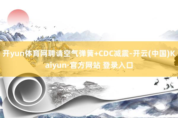 开yun体育网聘请空气弹簧+CDC减震-开云(中国)Kaiyun·官方网站 登录入口