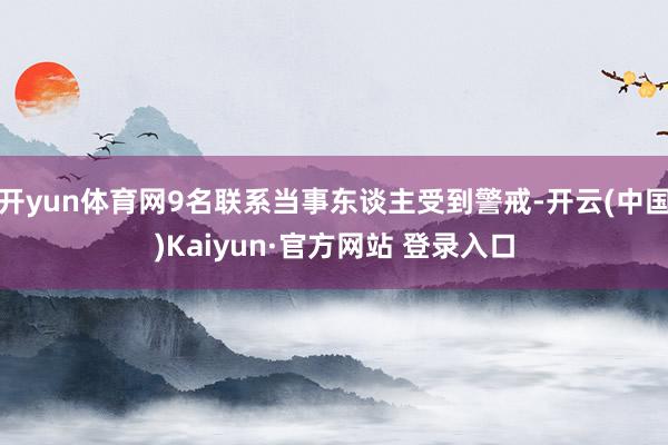 开yun体育网9名联系当事东谈主受到警戒-开云(中国)Kaiyun·官方网站 登录入口