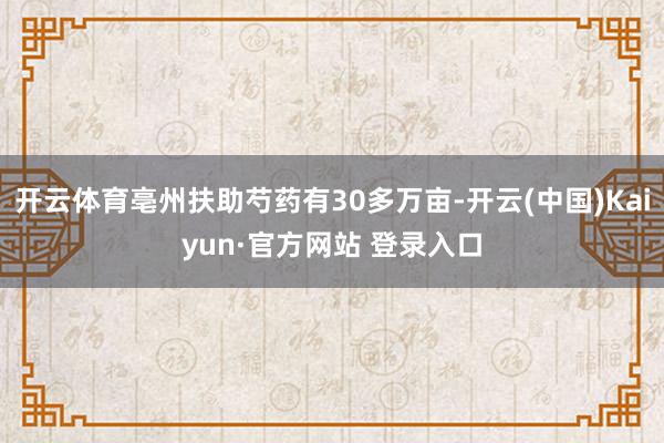 开云体育亳州扶助芍药有30多万亩-开云(中国)Kaiyun·官方网站 登录入口